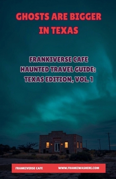 Ghosts Are Bigger In Texas FrankiVerse Cafe Haunted Travel Guide Texas Edition, Volume 1