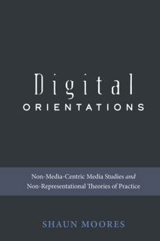 Paperback Digital Orientations: Non-Media-Centric Media Studies and Non-Representational Theories of Practice Book