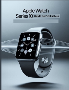 Apple Watch Series 10 Guide de l'utilisateur: Un manuel simplifié étape par étape avec des conseils de dépannage et des paramètres avancés expliqués (French Edition)