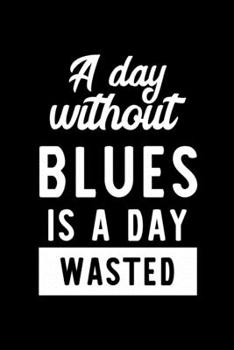 Paperback A Day Without Blues Is A Day Wasted: Notebook for Blues Lover - Great Christmas & Birthday Gift Idea for Blues Fan - Blues Journal - Blues Fan Diary - Book