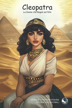 Cleopatra: La Donna che Regnò sul Nilo (Donne Straordinarie, Storie Incredibili) (Italian Edition)