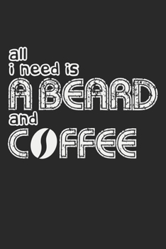 Paperback All I Need Is A Beard And Coffee: Notebook A5 Size, 6x9 inches, 120 lined Pages, Beard Bearded Mustache Man Men Coffee Caffeine Book