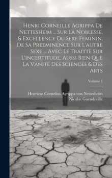 Hardcover Henri Corneille Agrippa De Nettesheim ... Sur La Noblesse, & Excellence Du Sexe Feminin, De Sa Preeminence Sur L'autre Sexe ... Avec Le Traittè Sur L' [French] Book