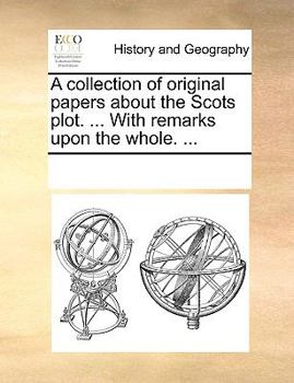 A collection of original papers about the Scots plot. ... With remarks upon the whole. ...