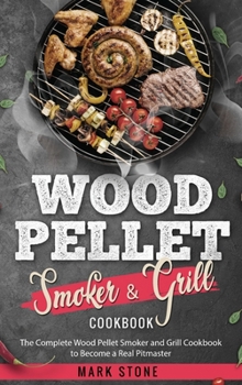 Hardcover Wood Pellet Smoker and Grill Cookbook: The Complete Wood Pellet Smoker and Grill Cookbook to Become a Real Pitmaster. Book