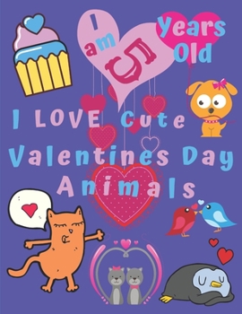 I am 5 Years Old I Love Cute Valentines Day Animals: I am Five Years-Old I Love Cute Valentines Day Animals Coloring Book for Kids.  Great for Learning Colors and Helps with Fine Motor Skills.
