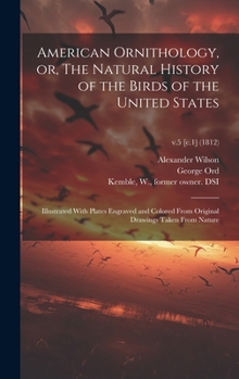 Hardcover American Ornithology, or, The Natural History of the Birds of the United States: Illustrated With Plates Engraved and Colored From Original Drawings T Book