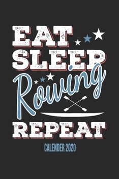 Eat Sleep Rowing Repeat Calender 2020: Funny Cool Rower Calender 2020 | Monthly & Weekly Planner - 6x9 - 128 Pages - Cute Gift For Rowing Athletes, Champions, Enthusiasts, Coach