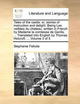 Tales of the castle: or, stories of instruction and delight. Being Les veill�es du chateau, written in French by Madame la comtesse de Genlis, ... Translated into English by Thomas Holcroft. ... Volum