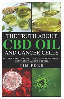 Paperback The Truth about CBD Oil and Cancer Cells: Discover the Untapped Gold Mine Most People Don't Know about CBD Oil Book