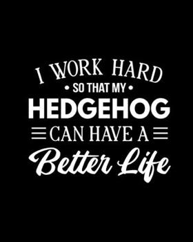 I Work Hard So That My Hedgehog Can Have a Better Life: Hedgehog Gift for People Who Love Hedgehogs - Funny Saying on Cover for Hedgehog Lovers - Blank Lined Journal or Notebook