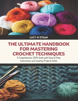 Paperback The Ultimate Handbook for Mastering Crochet Techniques: A Comprehensive 2024 Guide with Step by Step Instructions and Inspiring Projects Guide Book