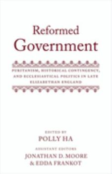 Hardcover Reformed Government: Puritanism, Historical Contingency, and Ecclesiatical Politics in Late Elizabethan England Book