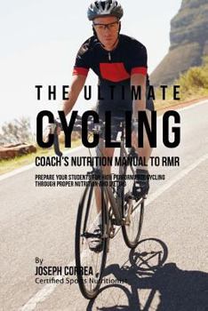 The Ultimate Cycling Coach's Nutrition Manual to Rmr: Prepare Your Students for High Performance Cycling Through Proper Nutrition and Dieting