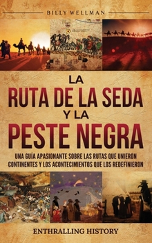 La Ruta de la Seda y la Peste Negra: Una guía apasionante sobre las rutas que unieron continentes y los acontecimientos que los redefinieron (Spanish Edition)
