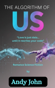 THE ALGORITHM OF US: LOVE IS JUST DATA…UNTIL IT REWRITES YOUR CODE