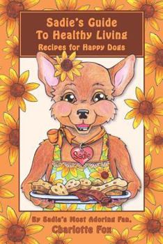 Paperback Sadie's Guide To Healthy Living: Recipes for Happy Dogs Book