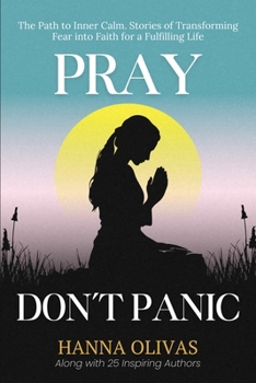 Pray, Don’t Panic: The Path to Inner Calm. Stories of Transforming Fear into Faith for a Fulfilling Life