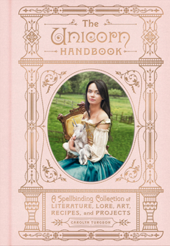 Hardcover The Unicorn Handbook: A Spellbinding Collection of Literature, Lore, Art, Recipes, and Projects Book