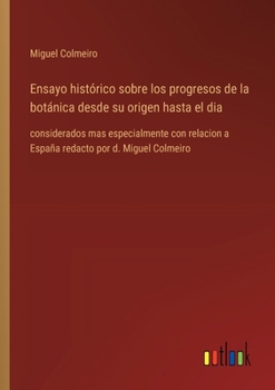 Paperback Ensayo histórico sobre los progresos de la botánica desde su origen hasta el dia: considerados mas especialmente con relacion a España redacto por d. [Spanish] Book