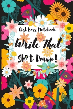 Girl Boss Notebook Write That Sh*t Down !: Cute Gift Idea for women and girls With Funny Text On Cover and it's a great Organizer for All Your Passwords and Shit and Unique Notebook, Journal, Diary