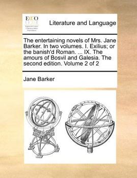 Paperback The Entertaining Novels of Mrs. Jane Barker. in Two Volumes. I. Exilius; Or the Banish'd Roman. ... IX. the Amours of Bosvil and Galesia. the Second E Book