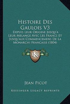 Paperback Histoire Des Gaulois V3: Depuis Leur Origine Jusqu'a Leur Melange Avec Les Francs Et Jusqu'aux Commencemens De La Monarchi Francaise (1804) [French] Book