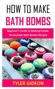 Paperback How to Make Bath Bombs: Beginner's Guide to Making Simple, Homemade Bath Bombs Recipes Book