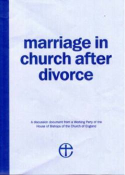 Marriage in Church After Divorce: A Discussion Document from a Working Party Commissioned by the House of Bishops of the Church of England: A ... the House of Bishops of the Church of England