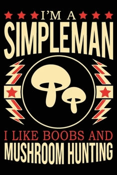 I'm A Simple Man I Like Boobs And Mushroom Hunting: Cute Mushroom Hunting Notebook, Great Accessories & Gift Idea for Mushroom Hunting Lover. Mushroom Hunting Notebook With An Inspirational Quote.