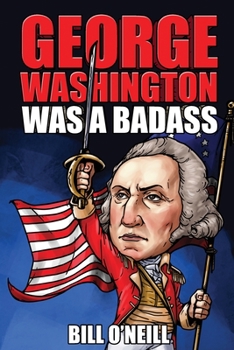 George Washington Was A Badass: Crazy But True Stories About The United States’ First President