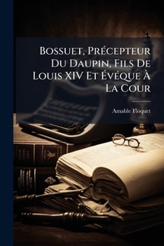 Paperback Bossuet, PrÃ(c)cepteur Du Daupin, Fils De Louis XIV Et Ã&#137;vÃ(c)que Ã&#128; La Cour [French] Book