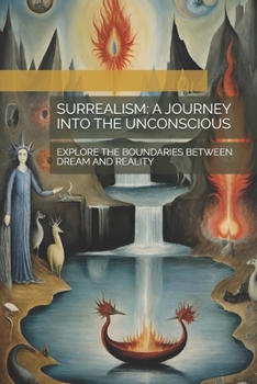 SURREALISM: A JOURNEY INTO THE UNCONSCIOUS: EXPLORE THE BOUNDARIES BETWEEN DREAM AND REALITY