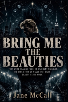 Bring Me the Beauties: They Were Chasing Fame. He Was Hunting Souls. The True Story of a Cult That Wore Beauty as Its Mask