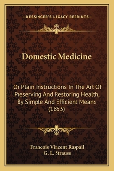Domestic Medicine: Or Plain Instructions In The Art Of Preserving And Restoring Health, By Simple And Efficient Means