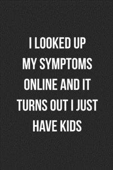 I Looked Up My Symptoms Online And It Turns Out I Just Have Kids: Funny Blank Lined Journal Novelty Gag Gift For Adults