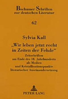 «Wir Leben Jetzt Recht in Zeiten Der Fehde»: Zeitschriften Am Ende Des 18. Jahrhunderts ALS Medien Und Kristallisationspunkte Literarischer Auseinande