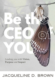 Be the CEO of YOU: Leading You with Vision, Purpose and Impact