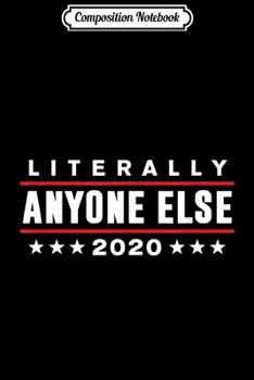 Paperback Composition Notebook: Literally Anyone Else 2020 Funny Anti-Trump Journal/Notebook Blank Lined Ruled 6x9 100 Pages Book