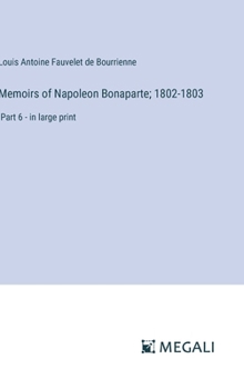Memoirs of Napoleon Bonaparte; 1802-1803: Part 6 - in large print