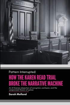 Pattern Interrupted: How the Karen Read Trial Broke The Narrative Machine: An AI forensic dissection of corruption, confusion, and the weaponized illusion of justice