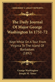 The Daily Journal Of Major George Washington In 1751-72: Kept While On A Tour From Virginia To The Island Of Barbadoes