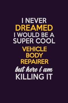 I Never Dreamed I Would Be A Super cool Vehicle Body Repairer But Here I Am Killing It: Career journal, notebook and writing journal for encouraging ... kids. A framework for building your career.