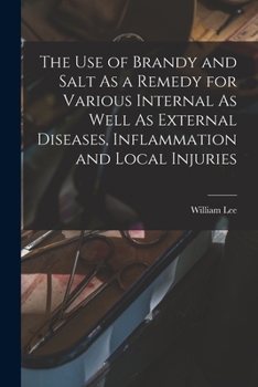 Paperback The Use of Brandy and Salt As a Remedy for Various Internal As Well As External Diseases, Inflammation and Local Injuries Book