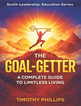 The Goal-Getter: A Complete Guide to Limitless Living