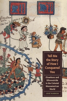 Paperback Tell Me the Story of How I Conquered You: Elsewheres and Ethnosuicide in the Colonial Mesoamerican World Book