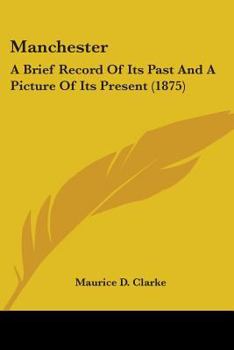Paperback Manchester: A Brief Record Of Its Past And A Picture Of Its Present (1875) Book