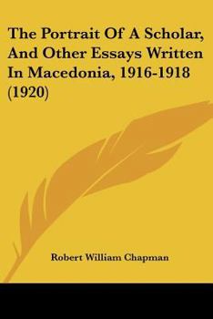 The Portrait of a Scholar, and Other Essays Written in Macedonia, 1916-1918