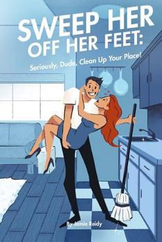 Paperback Sweep Her Off Her Feet: Seriously, Dude, Clean Up Your Place! Book