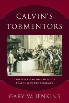 Paperback Calvin's Tormentors: Understanding the Conflicts That Shaped the Reformer Book